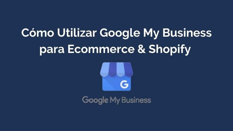 Cómo Utilizar Google My Business para Ecommerce & Shopify