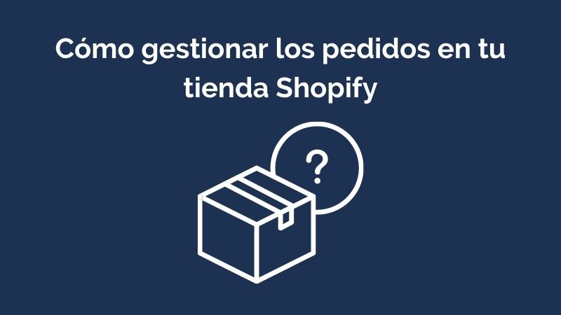 Cómo gestionar los pedido en tu tienda Shopify