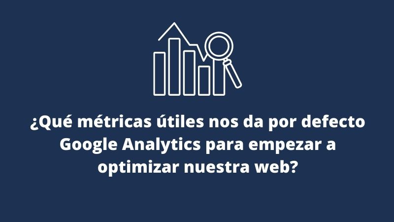 ¿Qué métricas útiles nos da por defecto Google Analytics?