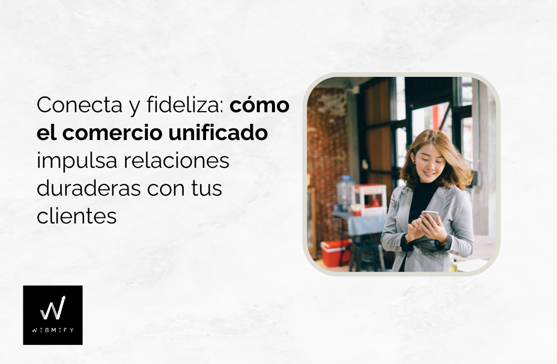 El impacto del comercio unificado en la fidelización de clientes: cómo conectar todos los puntos de contacto